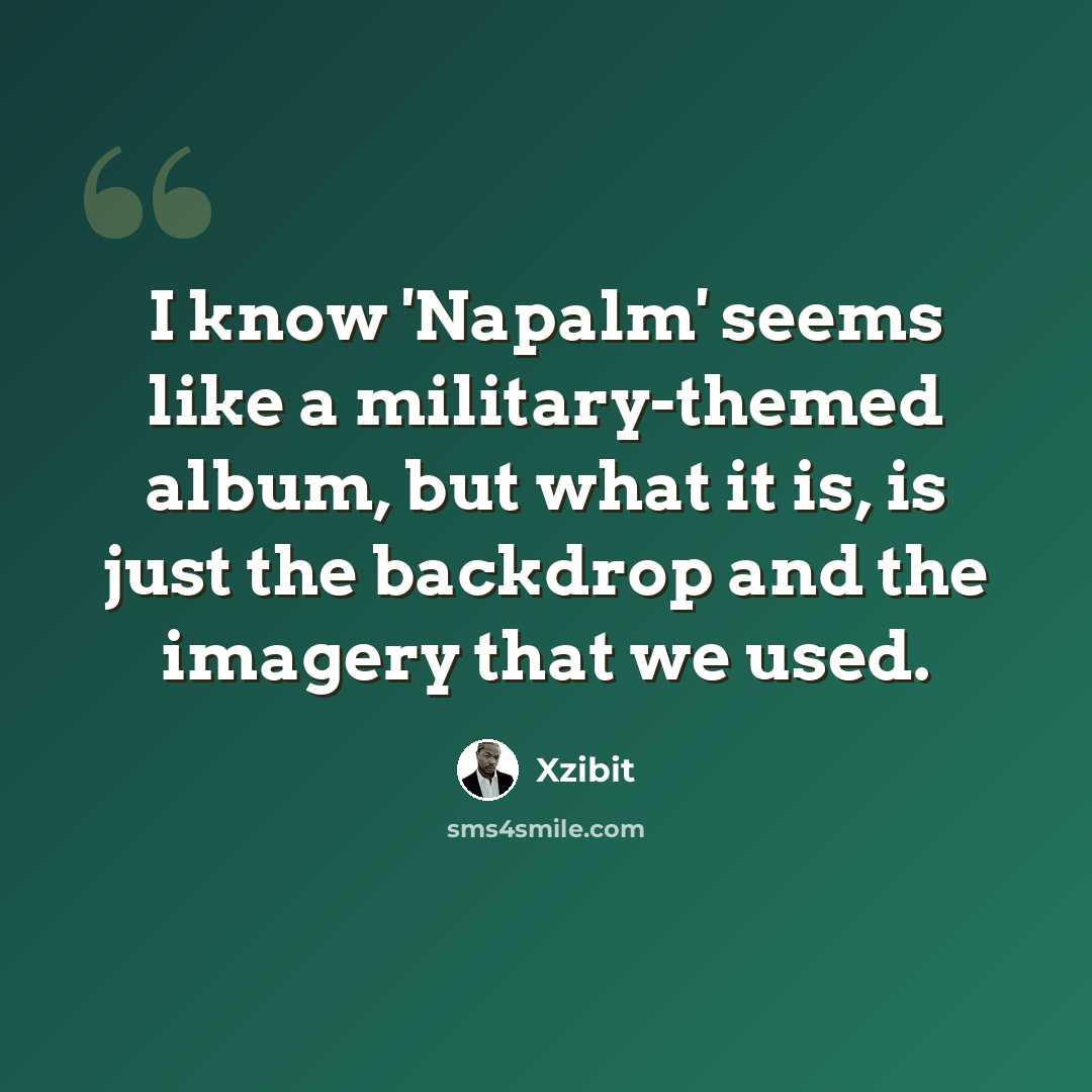“I know 'Napalm' seems like a military-themed album, but what it is, is just the backdrop and the imagery that we used.” quote by Xzibit