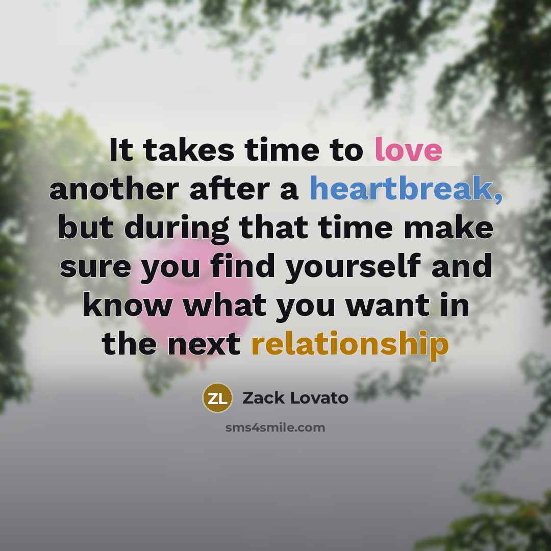 “It takes time to love another after a heartbreak, but during that time make sure you find yourself and know what you want in the next relationship” quote by Zack Lovato