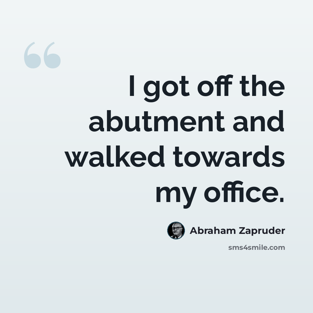 “I got off the abutment and walked towards my office.” quote by Abraham Zapruder