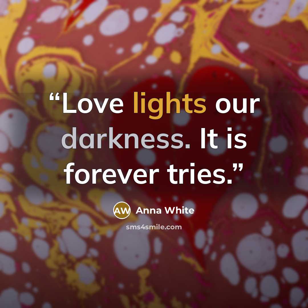 “Love lights our darkness. It is forever tries.” quote by Anna White