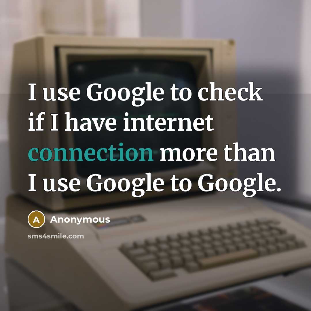 “I use Google to check if I have internet connection more than I use Google to Google.” quote by Anonymous
