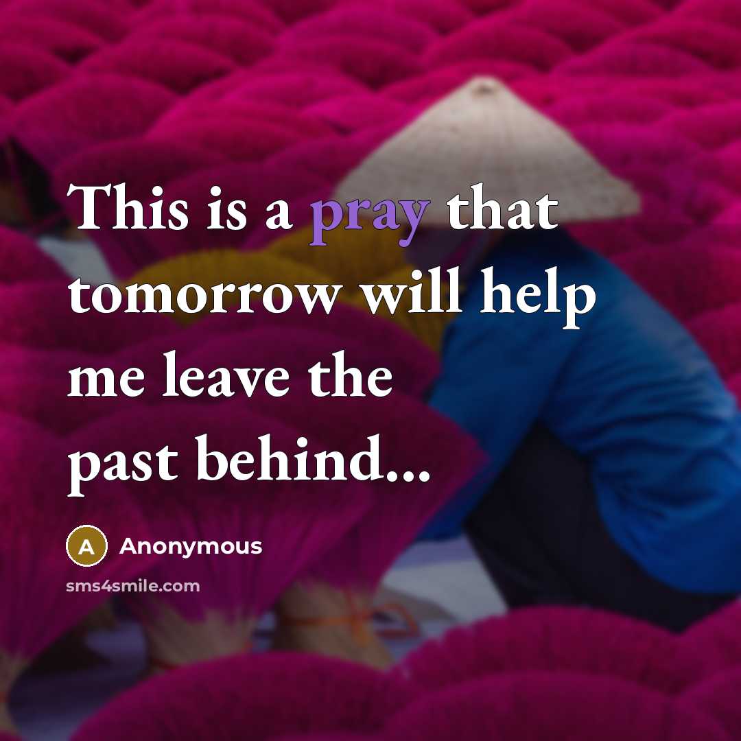 “This is a pray that tomorrow will help me leave the past behind...” quote by Anonymous