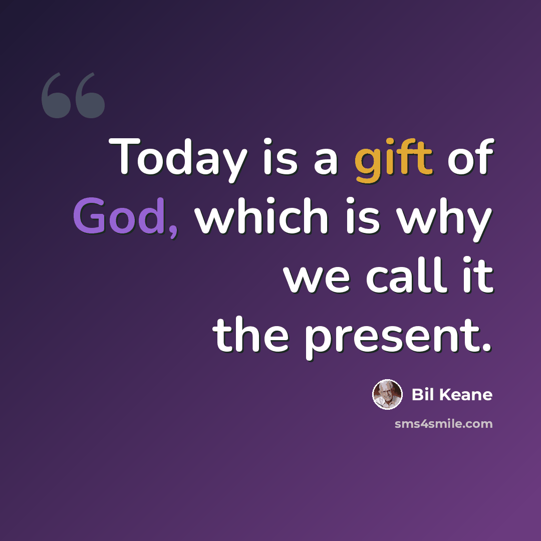 “Today is a gift of God, which is why we call it the present.” quote by Bil Keane