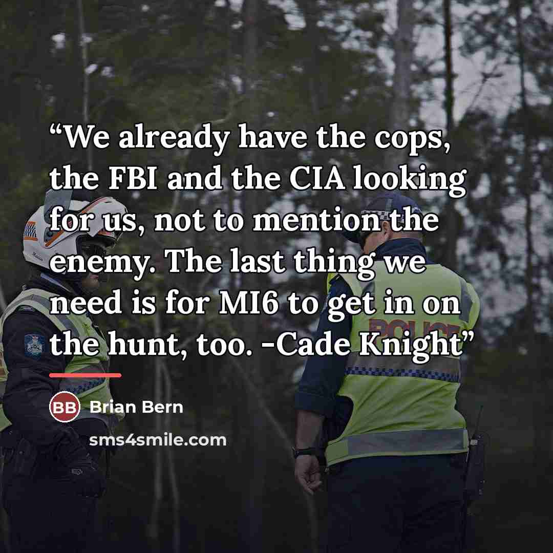 “We already have the cops, the FBI and the CIA looking for us, not to mention the enemy. The last thing we need is for MI6 to get in on the hunt, too. -Cade Knight” quote by Brian Bern