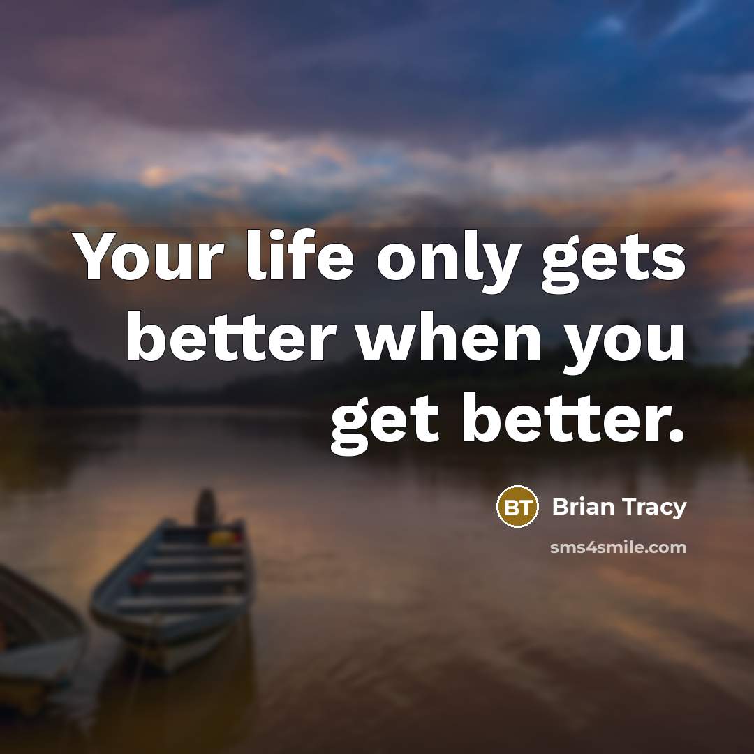“Your life only gets better when you get better.” quote by Brian Tracy