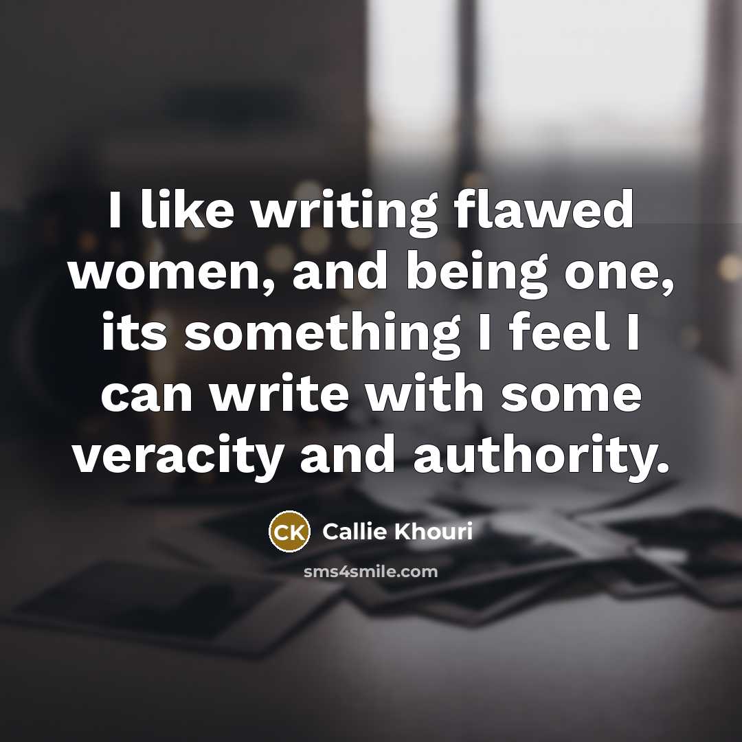 “I like writing flawed women, and being one, its something I feel I can write with some veracity and authority.” quote by Callie Khouri