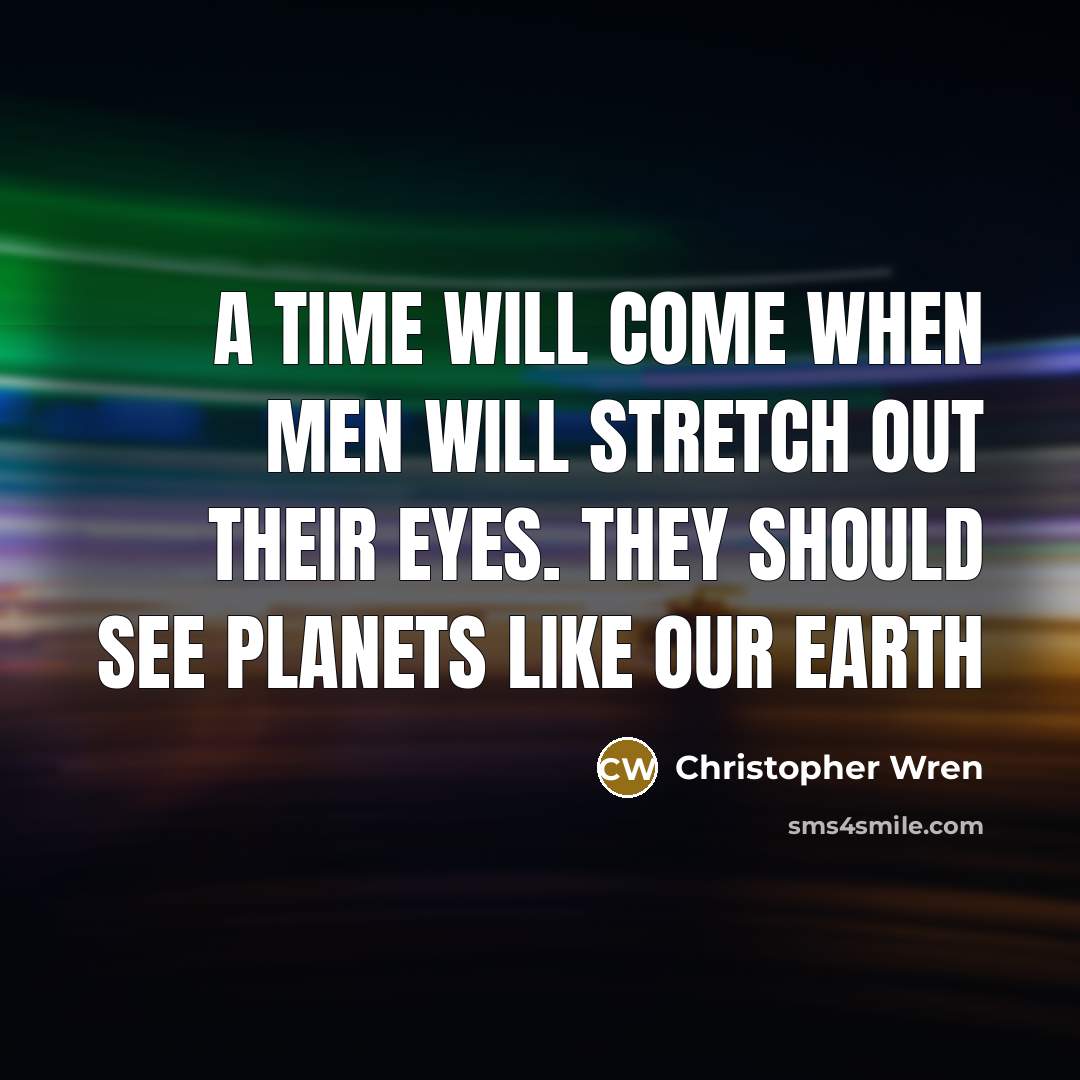 “A time will come when men will stretch out their eyes. They should see planets like our Earth” quote by Christopher Wren