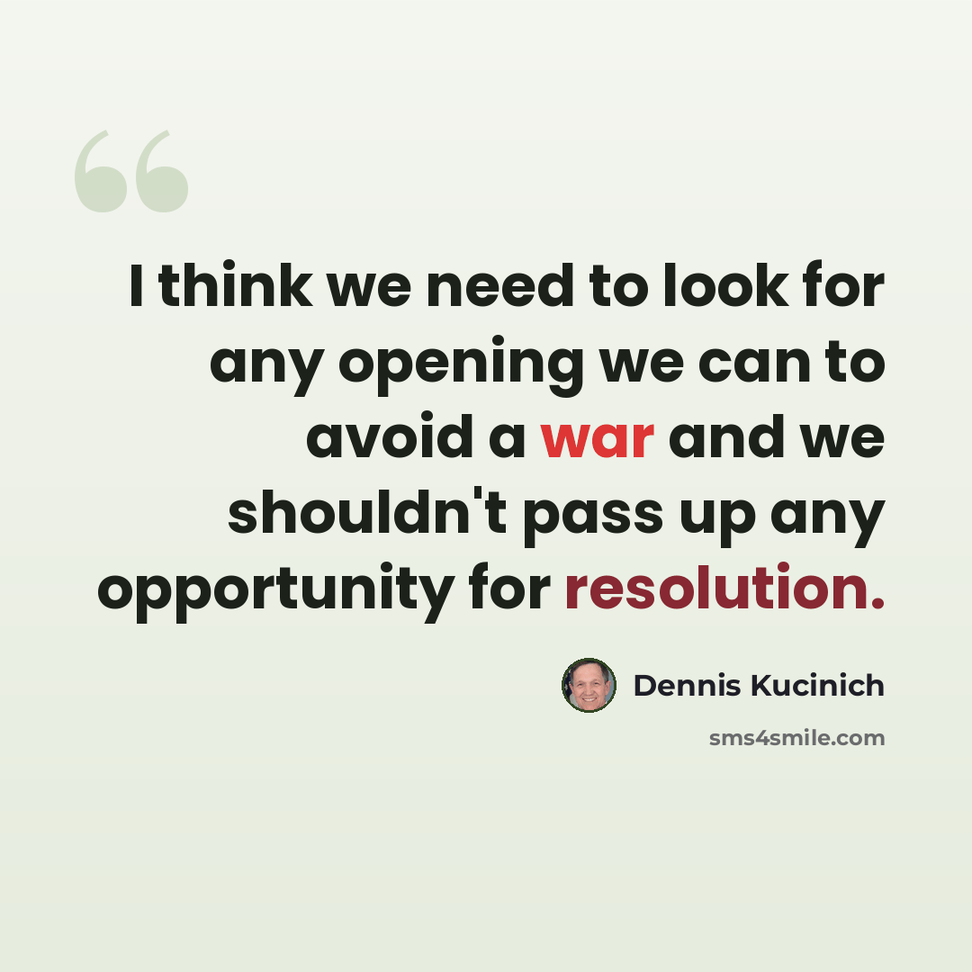 “I think we need to look for any opening we can to avoid a war and we shouldn't pass up any opportunity for resolution.” quote by Dennis Kucinich