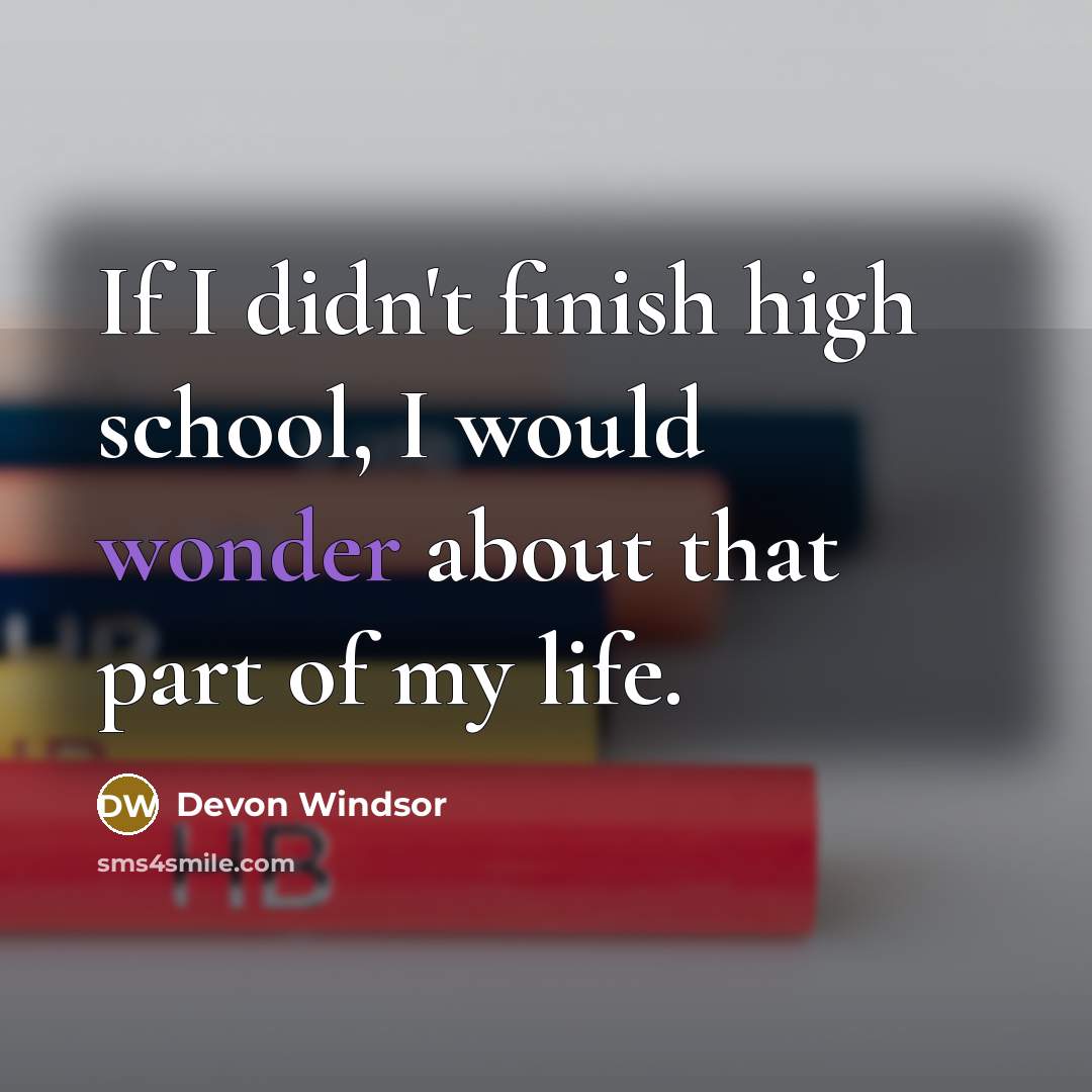 “If I didn't finish high school, I would wonder about that part of my life.” quote by Devon Windsor