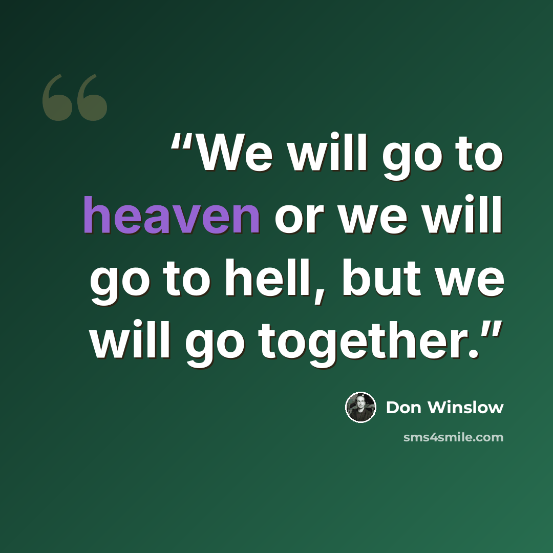 “We will go to heaven or we will go to hell, but we will go together.” quote by Don Winslow