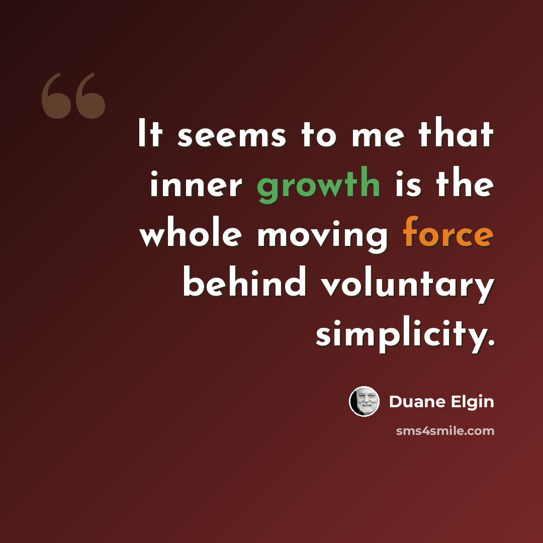 “It seems to me that inner growth is the whole moving force behind voluntary simplicity.” quote by Duane Elgin