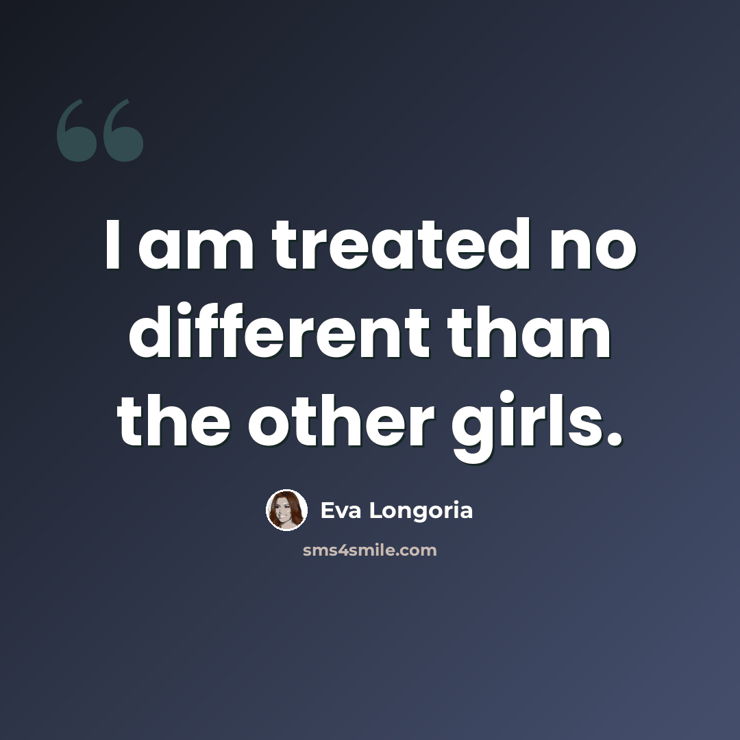“I am treated no different than the other girls.” quote by Eva Longoria