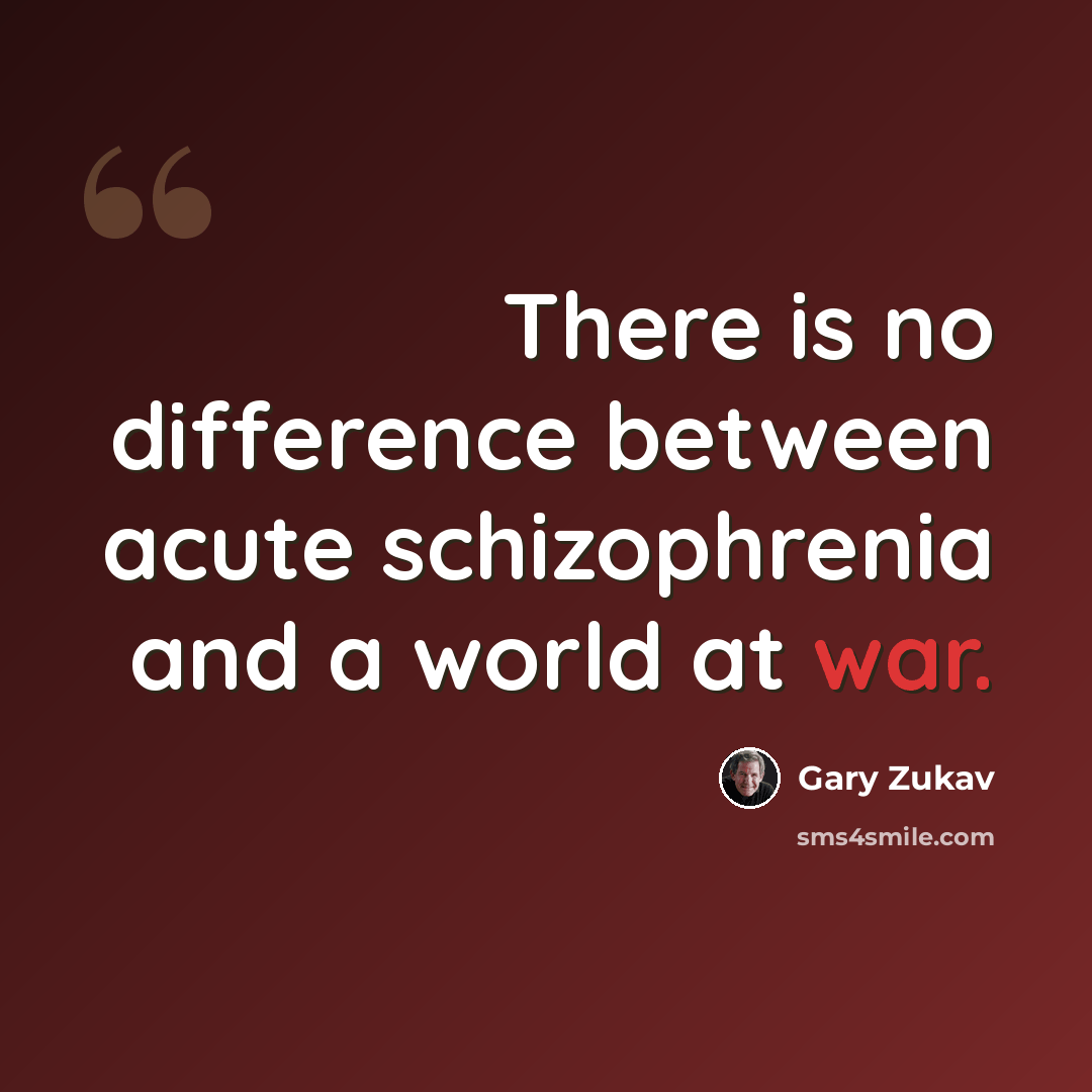 “There is no difference between acute schizophrenia and a world at war.” quote by Gary Zukav