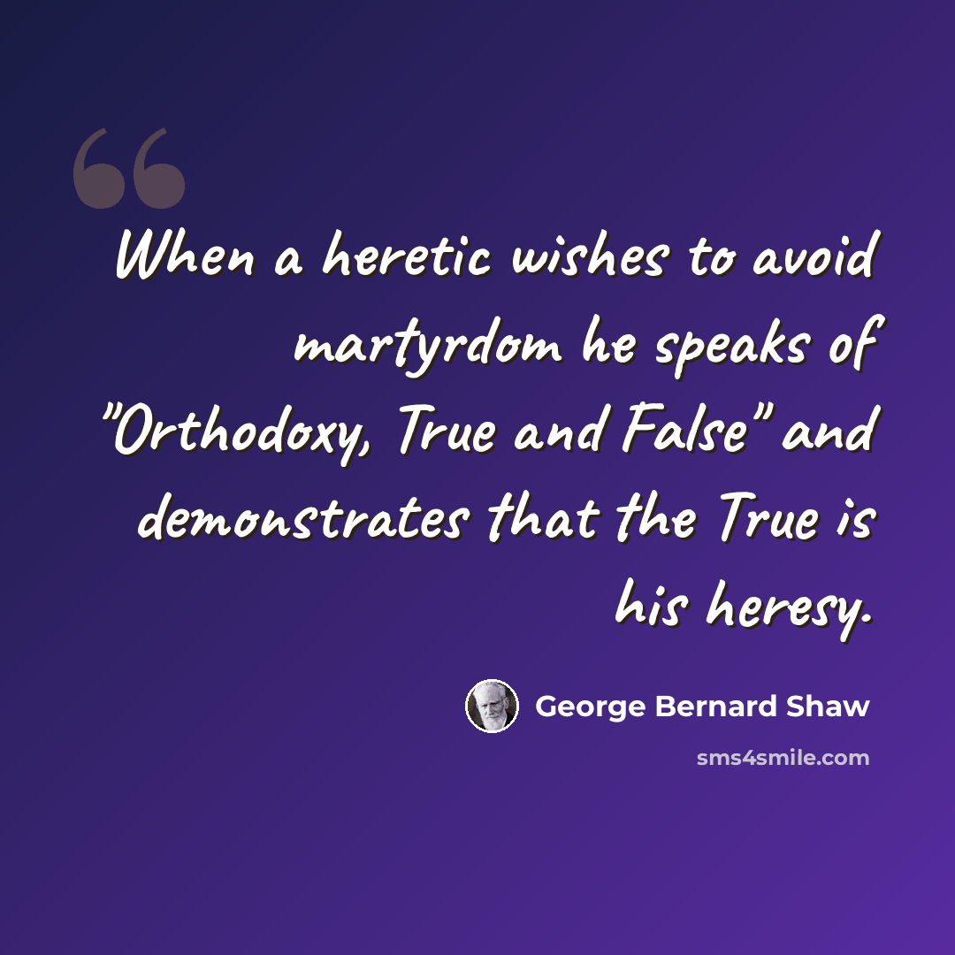 “When a heretic wishes to avoid martyrdom he speaks of "Orthodoxy, True and False" and demonstrates that the True is his heresy.” quote by George Bernard Shaw