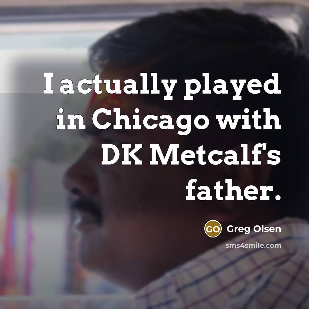 “I actually played in Chicago with DK Metcalf's father.” quote by Greg Olsen