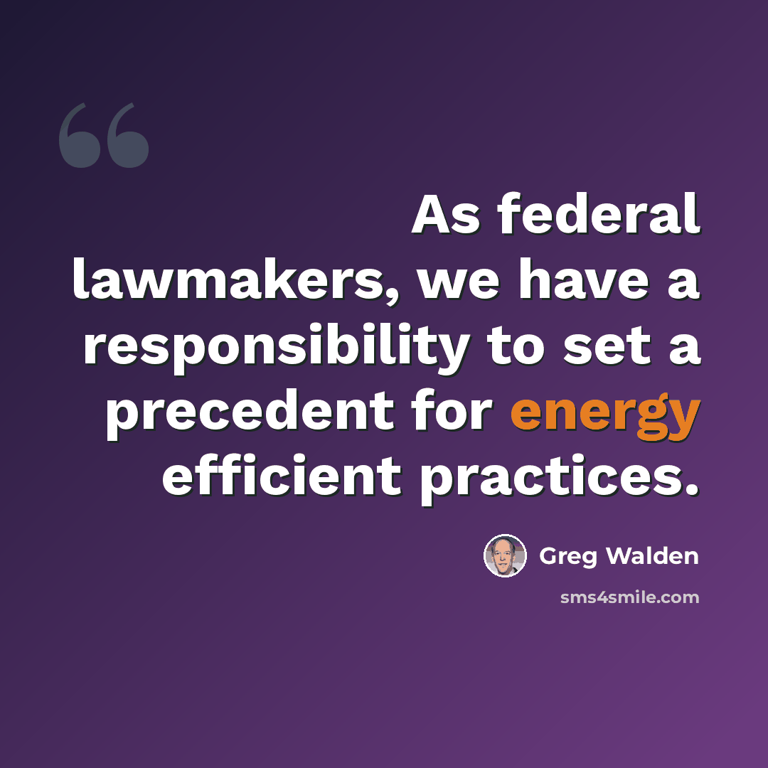 “As federal lawmakers, we have a responsibility to set a precedent for energy efficient practices.” quote by Greg Walden