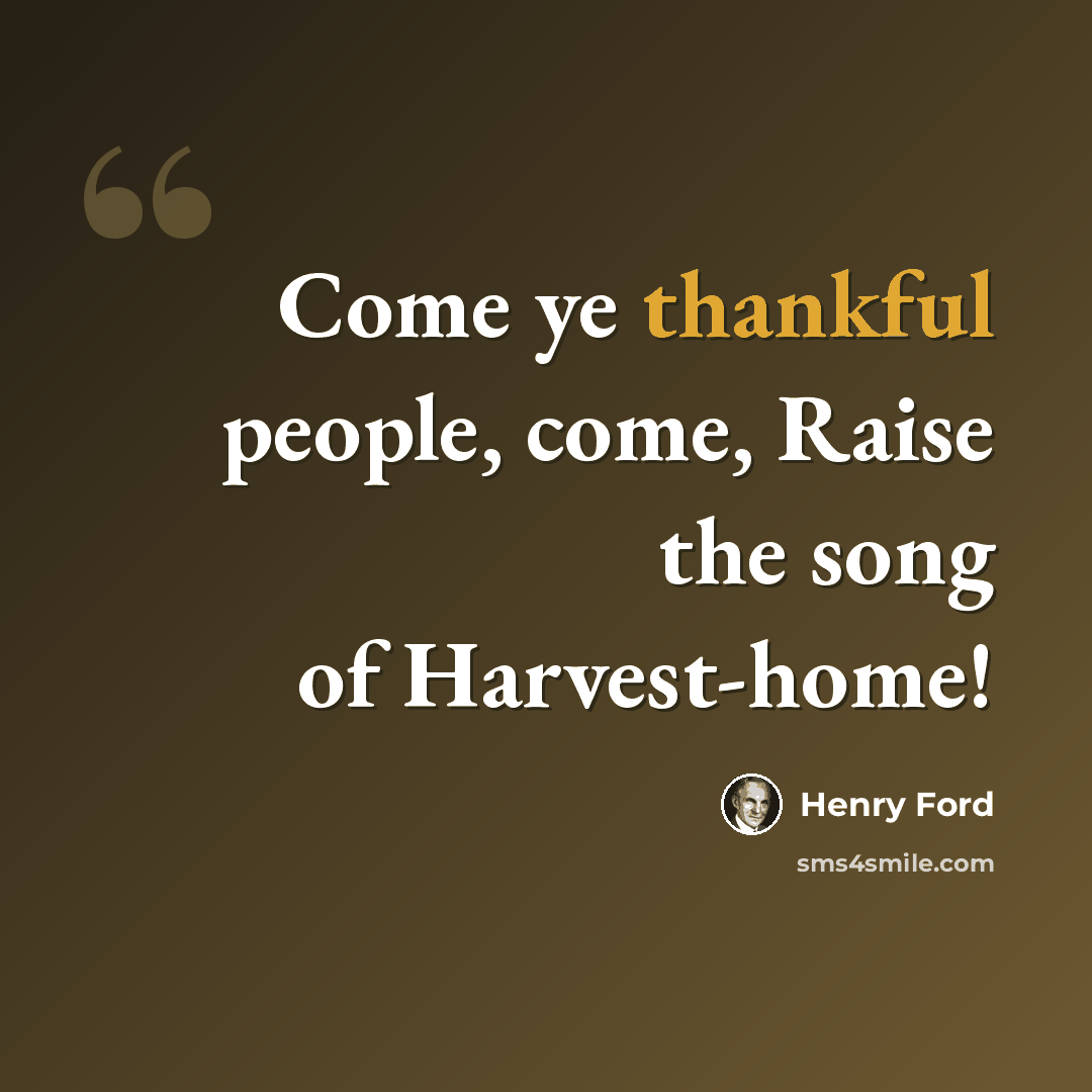 “Come ye thankful people, come, Raise the song of Harvest-home!” quote by Henry Ford