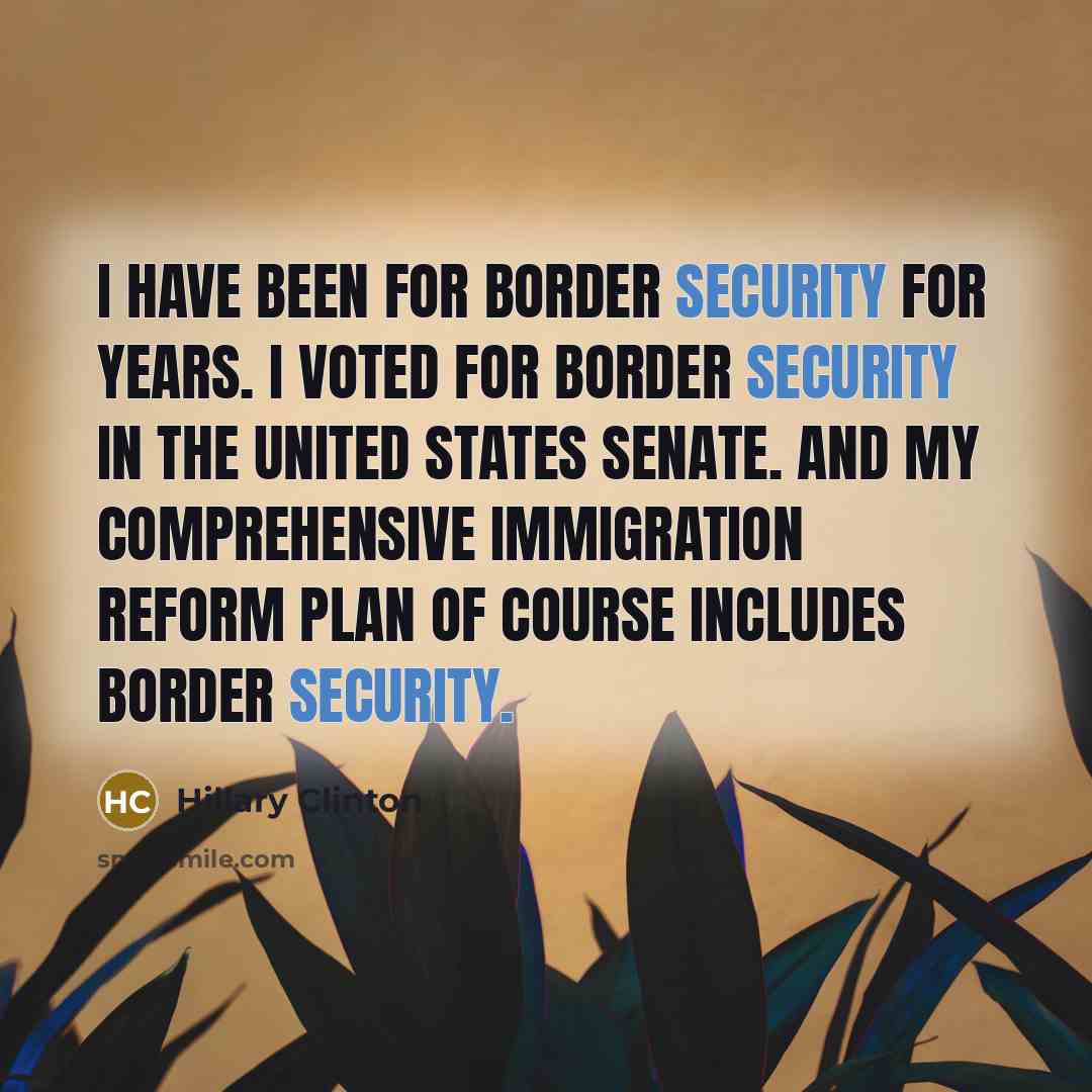 “I have been for border security for years. I voted for border security in the United States Senate. And my comprehensive immigration reform plan of course includes border security.” quote by Hillary Clinton
