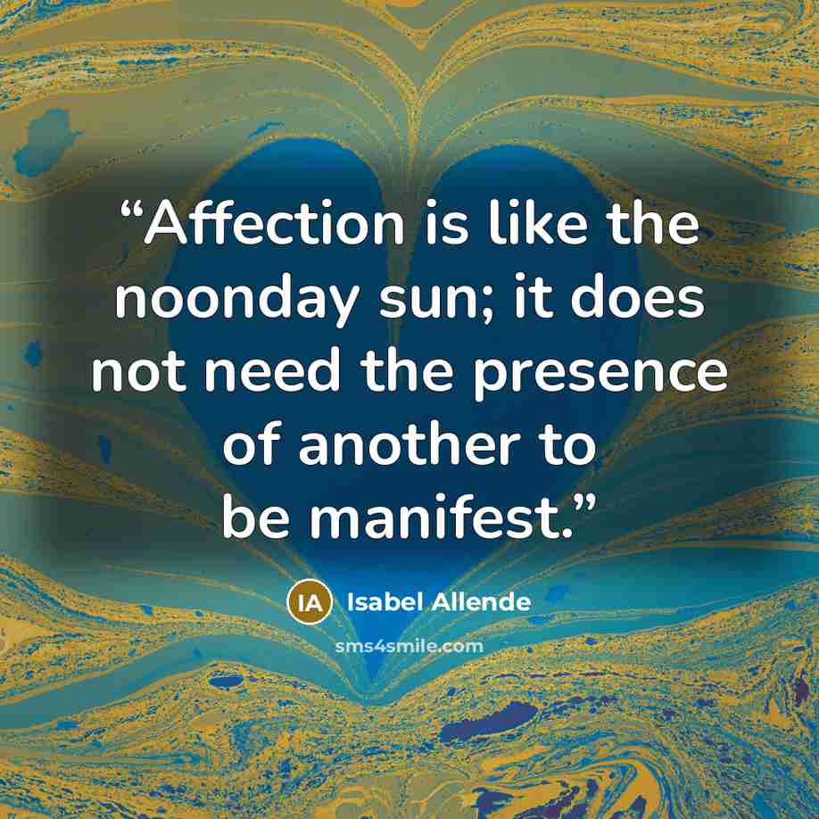 “Affection is like the noonday sun; it does not need the presence of another to be manifest.” quote by Isabel Allende
