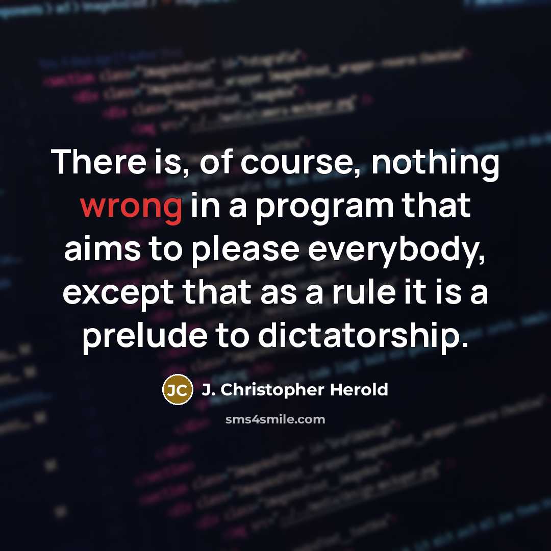 “There is, of course, nothing wrong in a program that aims to please everybody, except that as a rule it is a prelude to dictatorship.” quote by J. Christopher Herold