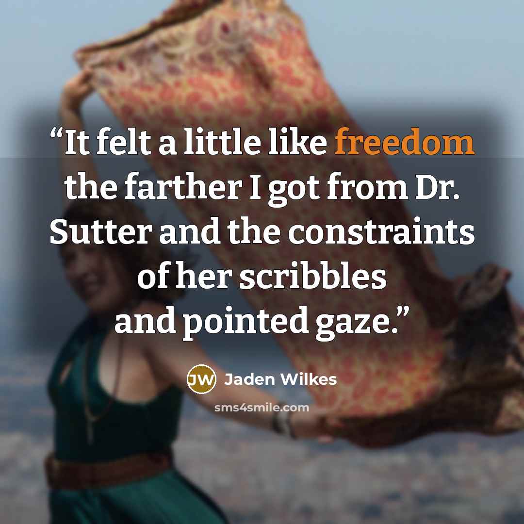 “It felt a little like freedom the farther I got from Dr. Sutter and the constraints of her scribbles and pointed gaze.” quote by Jaden Wilkes