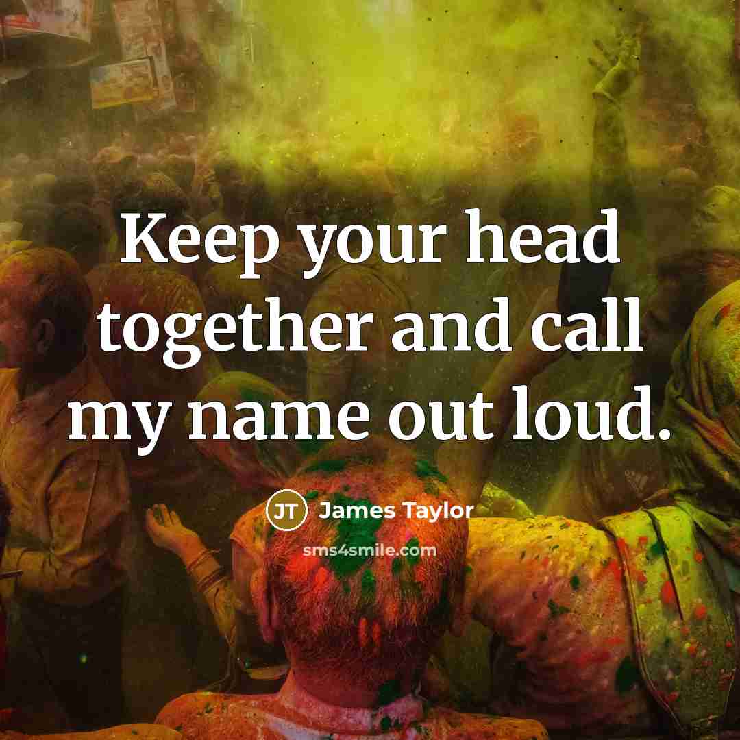 “Keep your head together and call my name out loud.” quote by James Taylor
