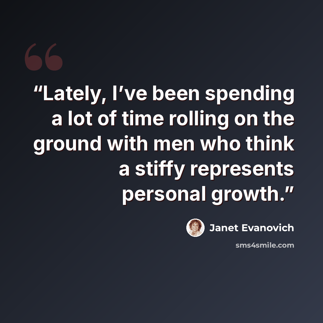 “Lately, I’ve been spending a lot of time rolling on the ground with men who think a stiffy represents personal growth.” quote by Janet Evanovich