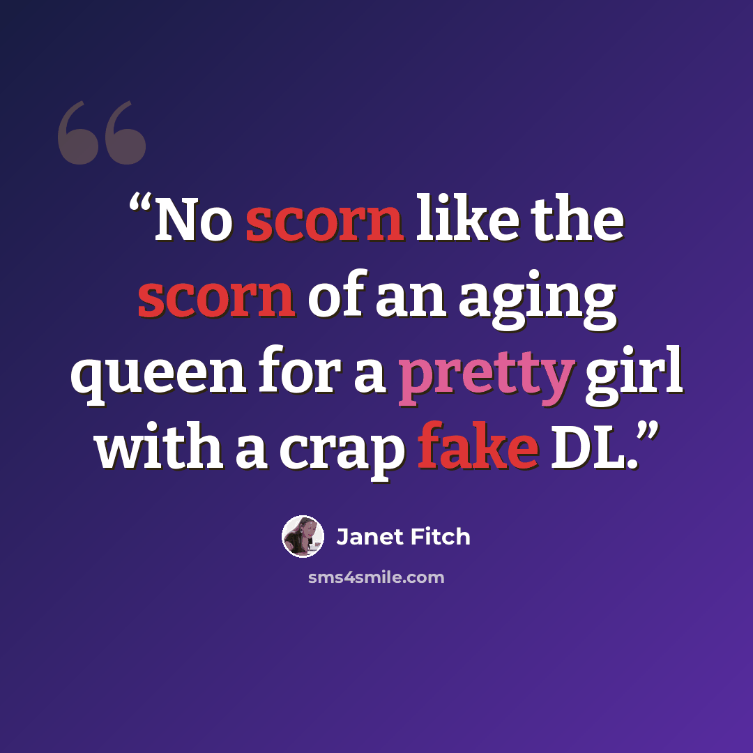 “No scorn like the scorn of an aging queen for a pretty girl with a crap fake DL.” quote by Janet Fitch