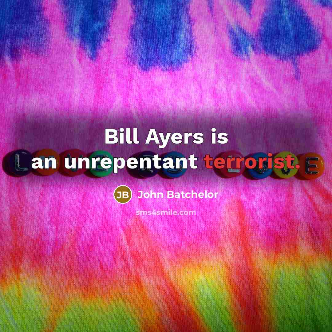 “Bill Ayers is an unrepentant terrorist.” quote by John Batchelor