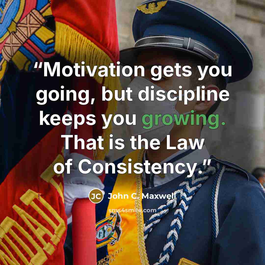 “Motivation gets you going, but discipline keeps you growing. That is the Law of Consistency.” quote by John C. Maxwell