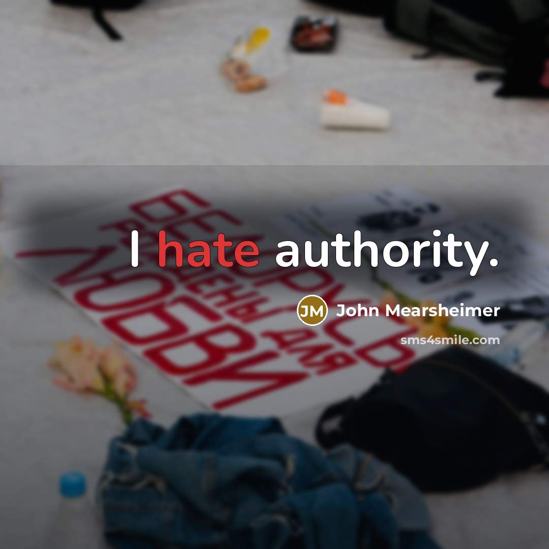 “I hate authority.” quote by John Mearsheimer