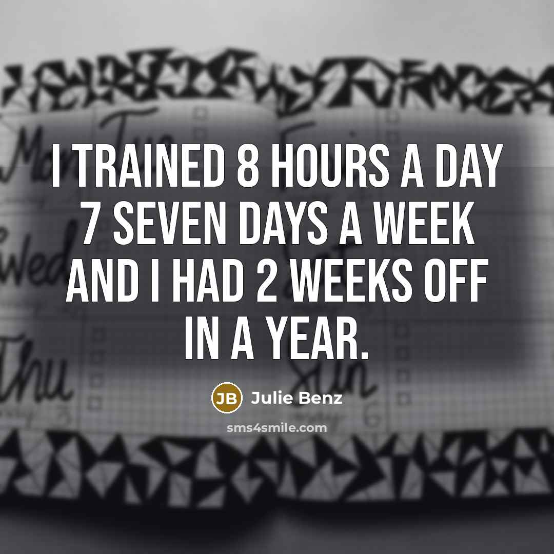 “I trained 8 hours a day 7 seven days a week and I had 2 weeks off in a year.” quote by Julie Benz