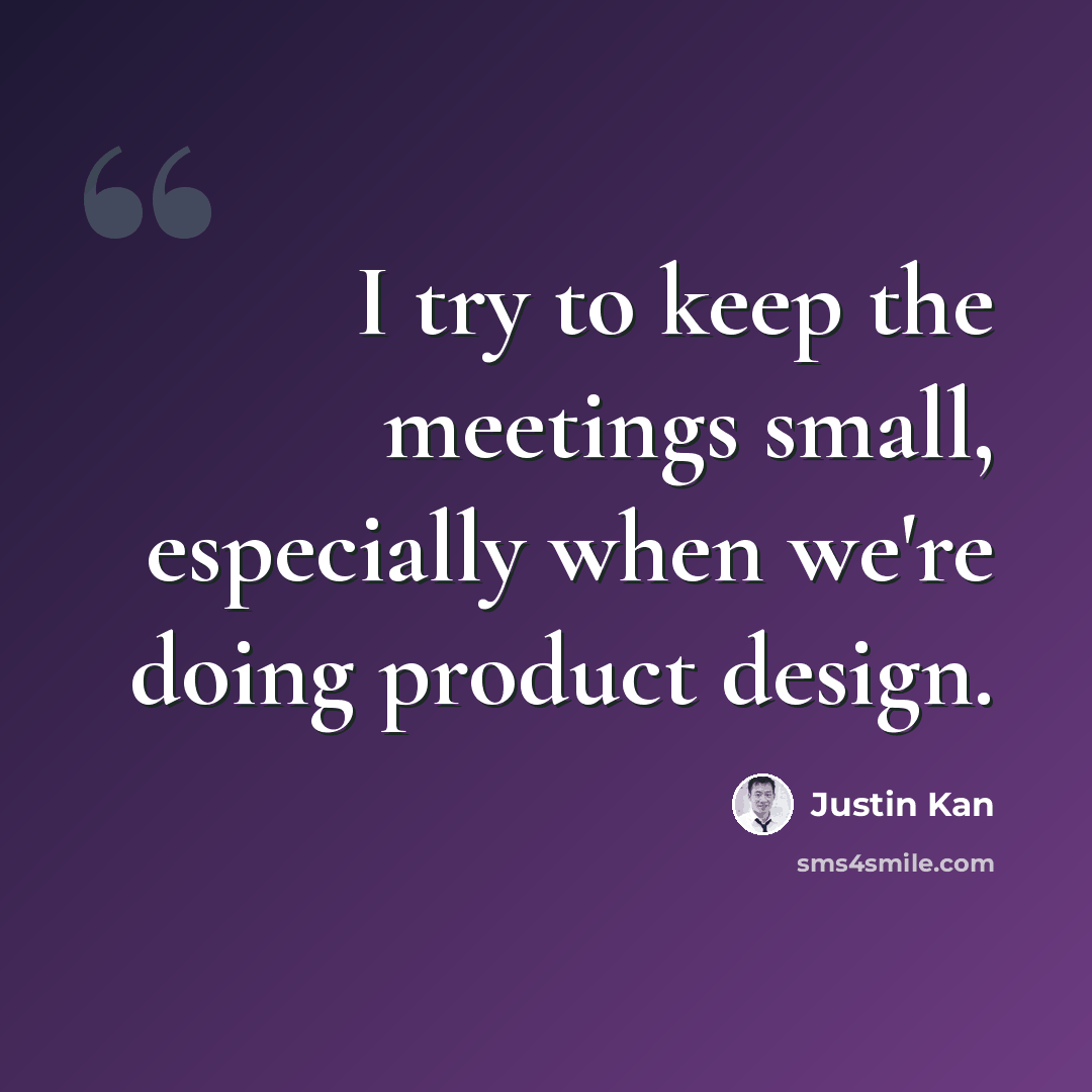 “I try to keep the meetings small, especially when we're doing product design.” quote by Justin Kan