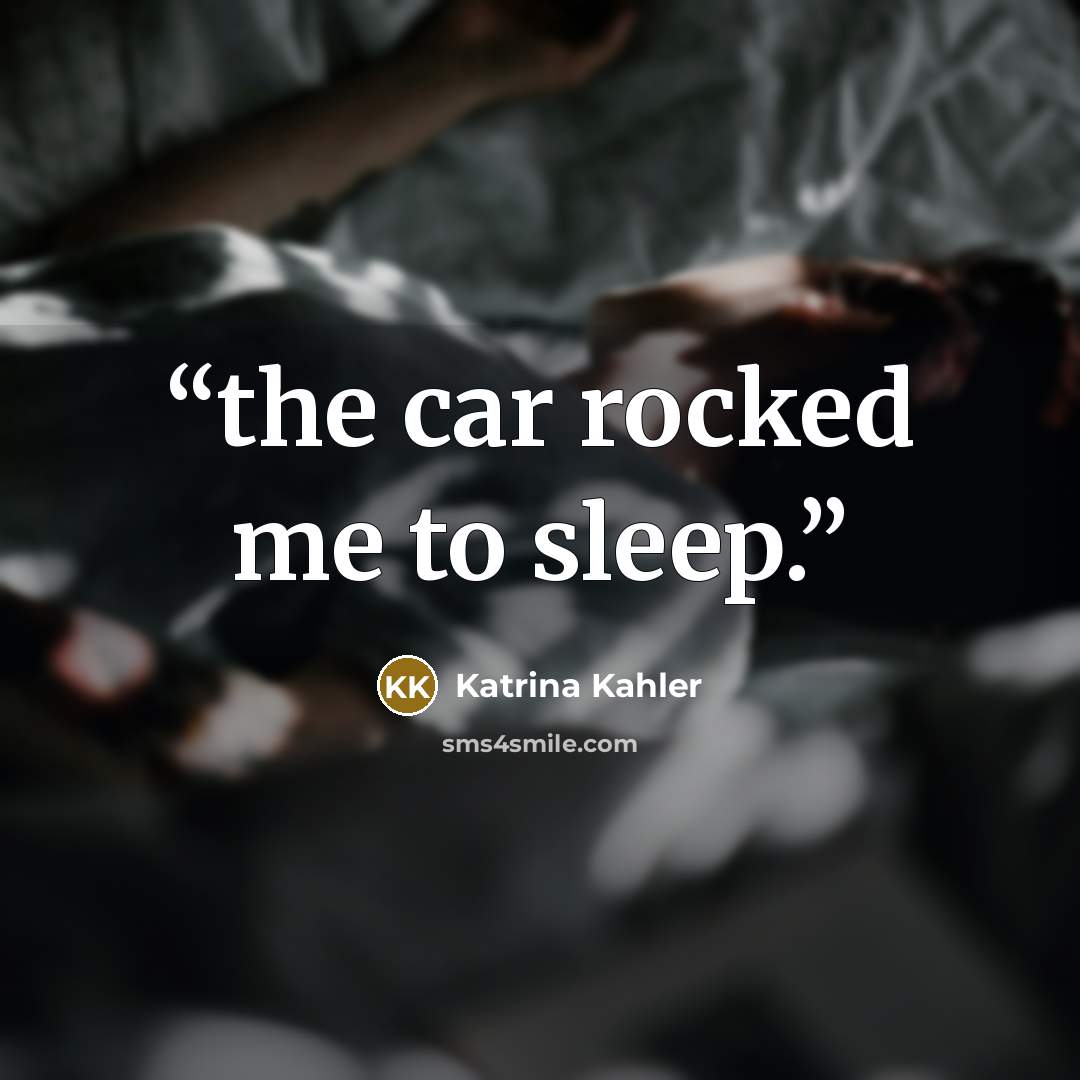 “the car rocked me to sleep.” quote by Katrina Kahler