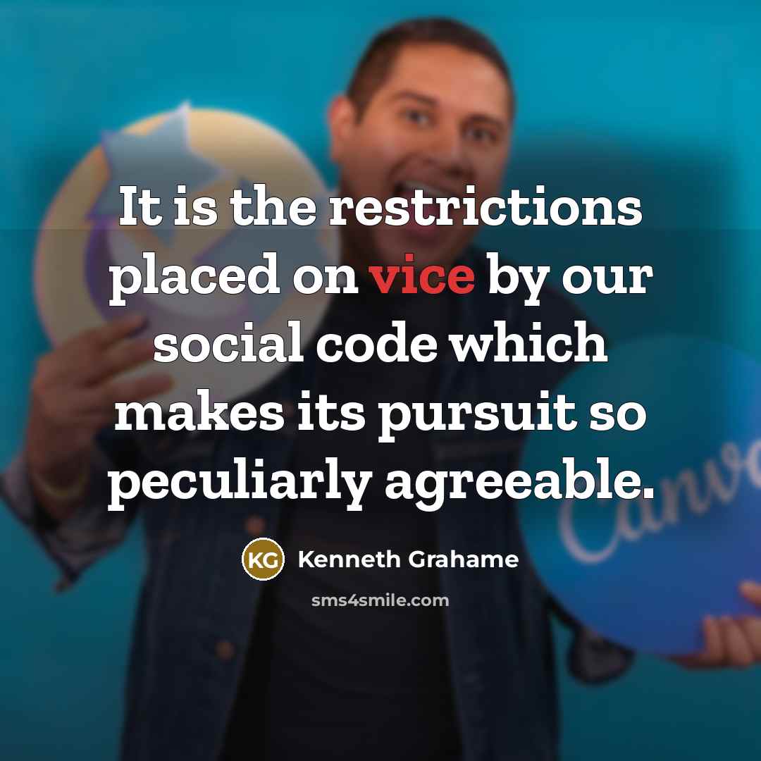 “It is the restrictions placed on vice by our social code which makes its pursuit so peculiarly agreeable.” quote by Kenneth Grahame