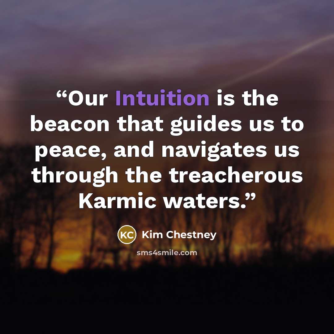 “Our Intuition is the beacon that guides us to peace, and navigates us through the treacherous Karmic waters.” quote by Kim Chestney
