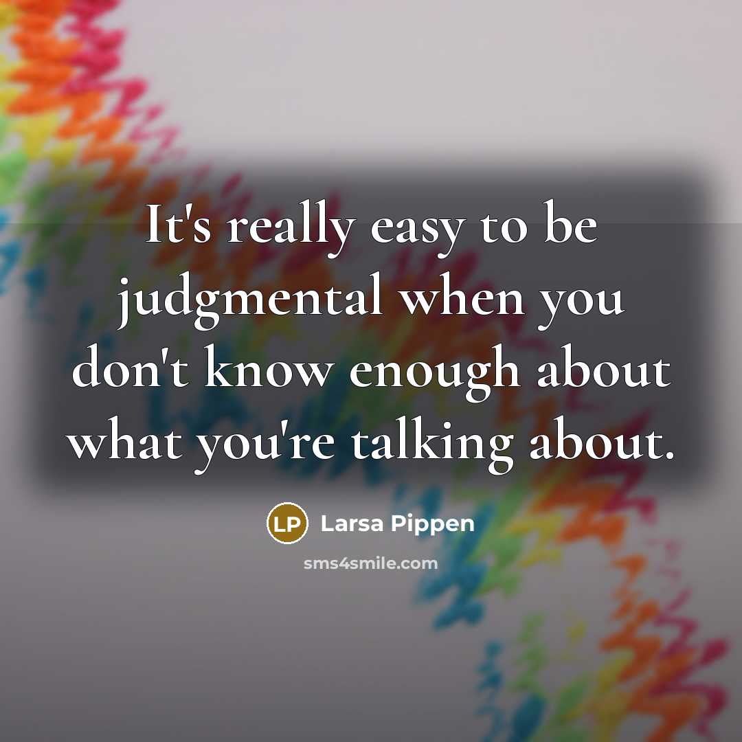 “It's really easy to be judgmental when you don't know enough about what you're talking about.” quote by Larsa Pippen
