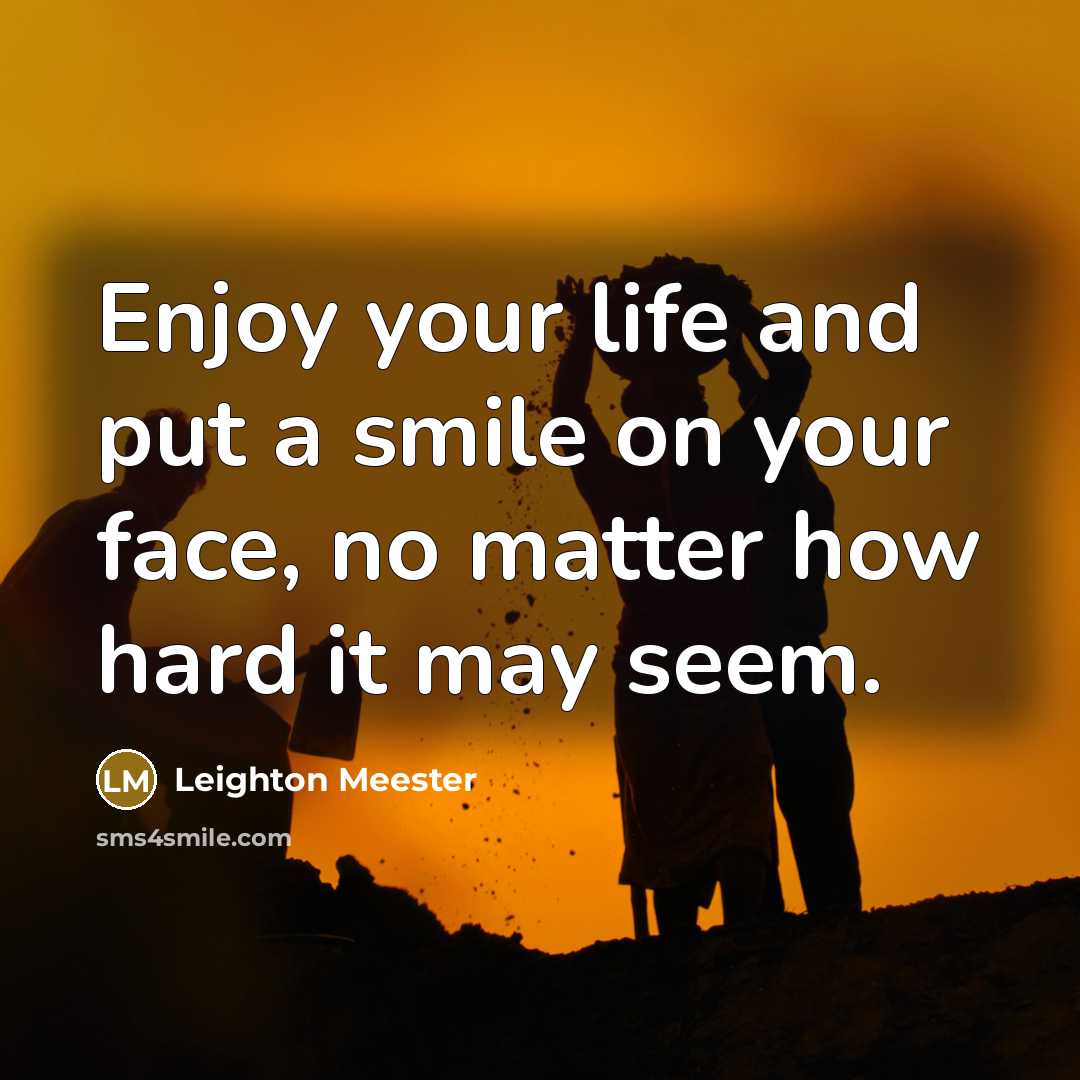 “Enjoy your life and put a smile on your face, no matter how hard it may seem.” quote by Leighton Meester