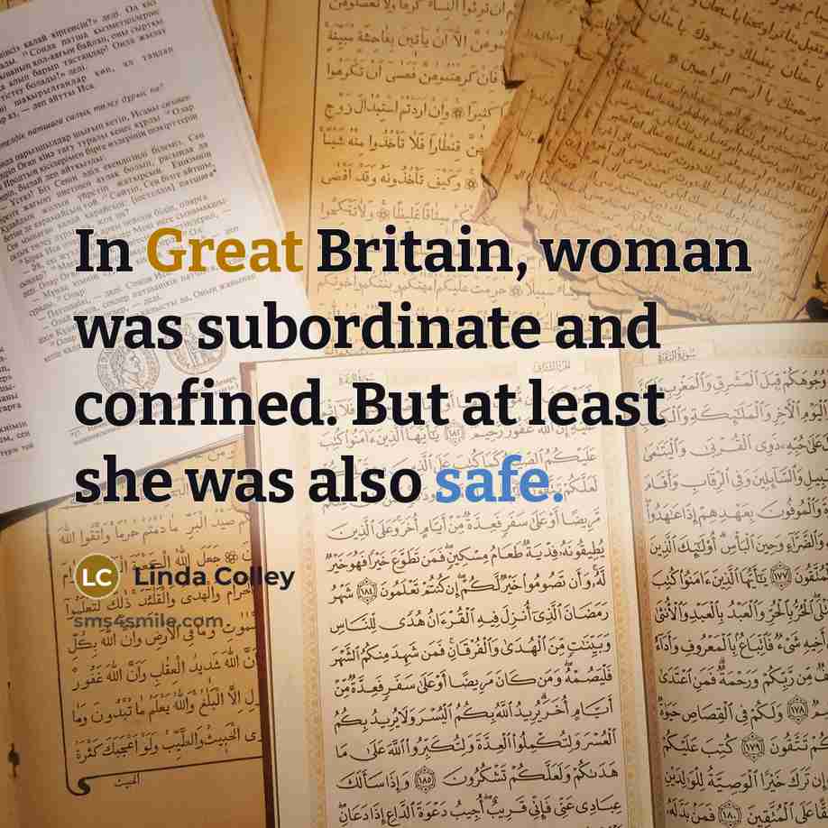 “In Great Britain, woman was subordinate and confined. But at least she was also safe.” quote by Linda Colley