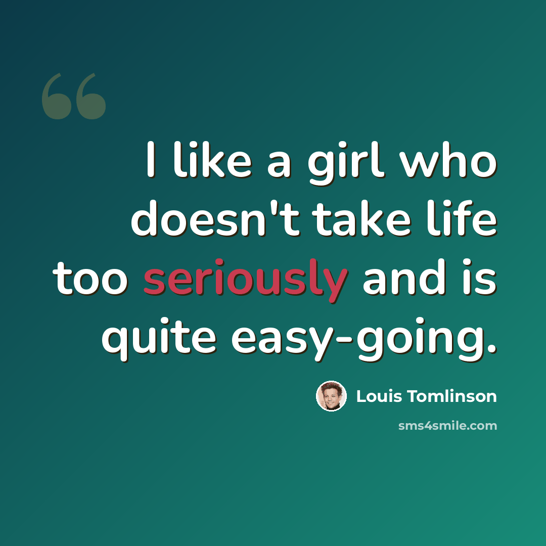 “I like a girl who doesn't take life too seriously and is quite easy-going.” quote by Louis Tomlinson