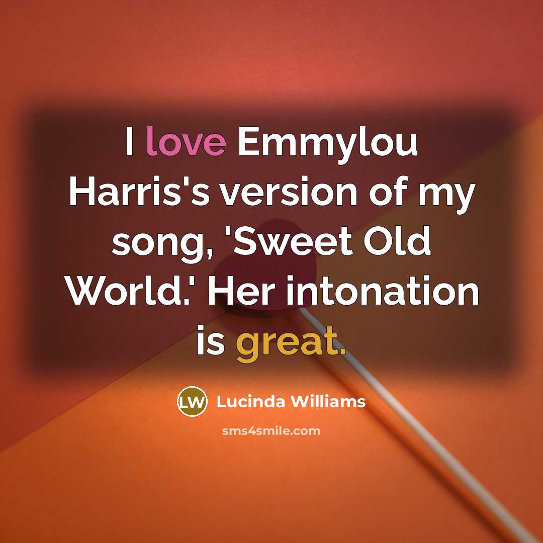 “I love Emmylou Harris's version of my song, 'Sweet Old World.' Her intonation is great.” quote by Lucinda Williams