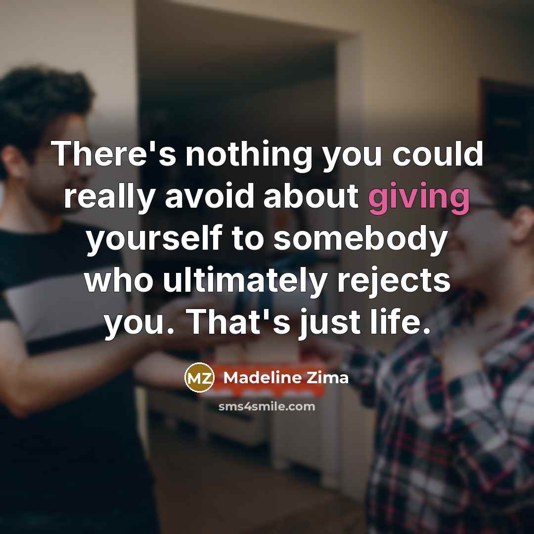 “There's nothing you could really avoid about giving yourself to somebody who ultimately rejects you. That's just life.” quote by Madeline Zima