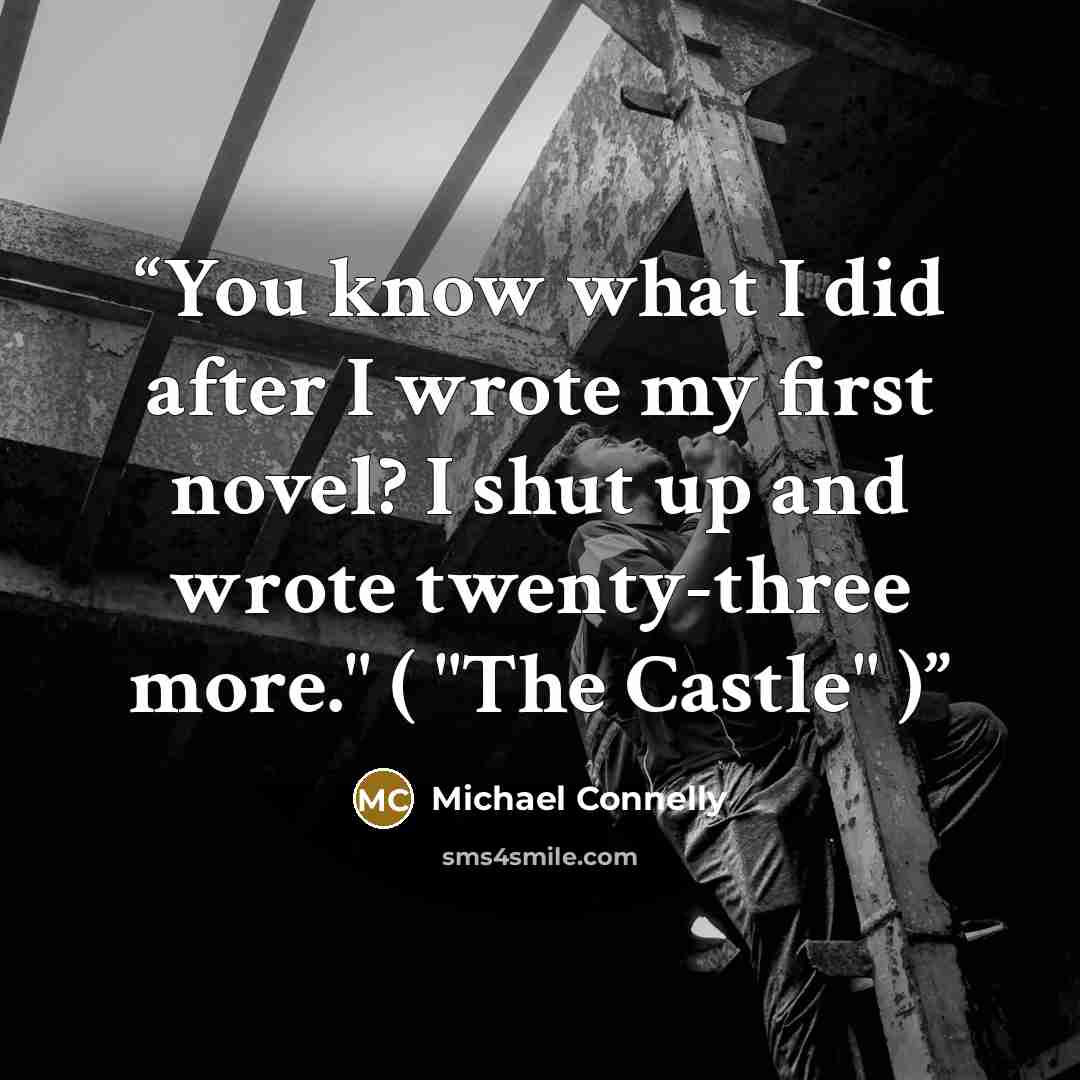 “You know what I did after I wrote my first novel? I shut up and wrote twenty-three more." ( "The Castle" )” quote by Michael Connelly