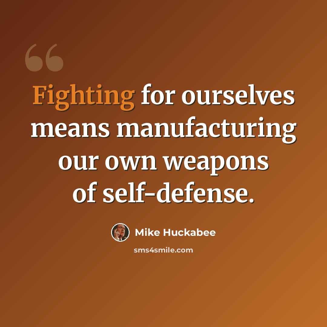 “Fighting for ourselves means manufacturing our own weapons of self-defense.” quote by Mike Huckabee