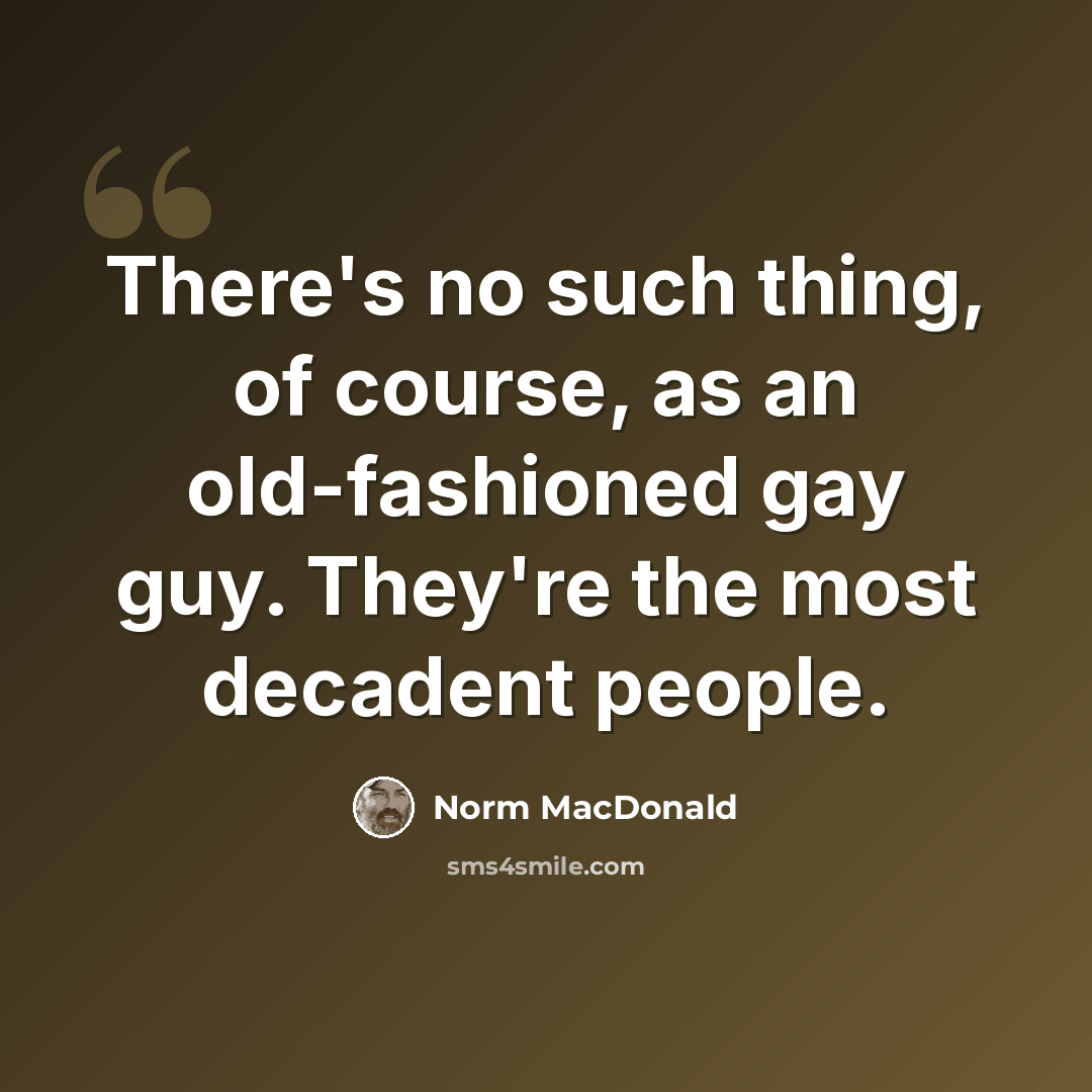 “There's no such thing, of course, as an old-fashioned gay guy. They're the most decadent people.” quote by Norm MacDonald