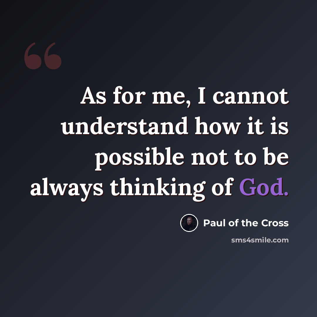 “As for me, I cannot understand how it is possible not to be always thinking of God.” quote by Paul of the Cross