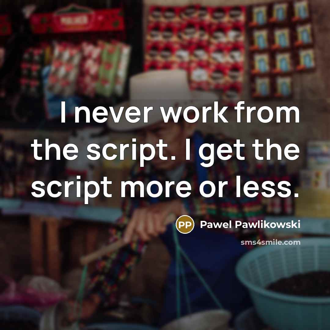“I never work from the script. I get the script more or less.” quote by Pawel Pawlikowski