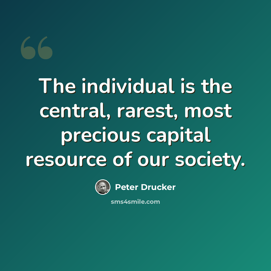 “The individual is the central, rarest, most precious capital resource of our society.” quote by Peter Drucker