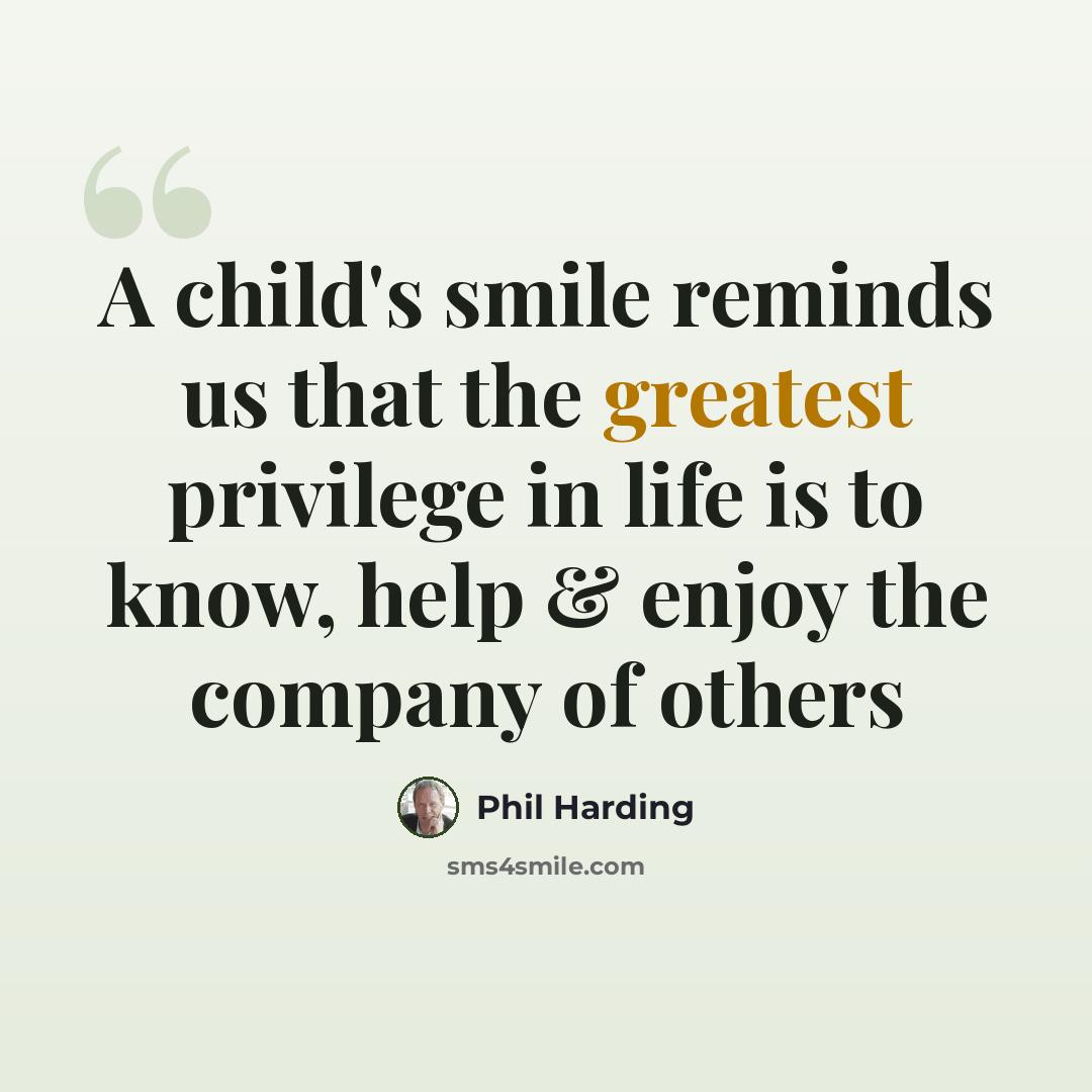 “A child's smile reminds us that the greatest privilege in life is to know, help & enjoy the company of others” quote by Phil Harding