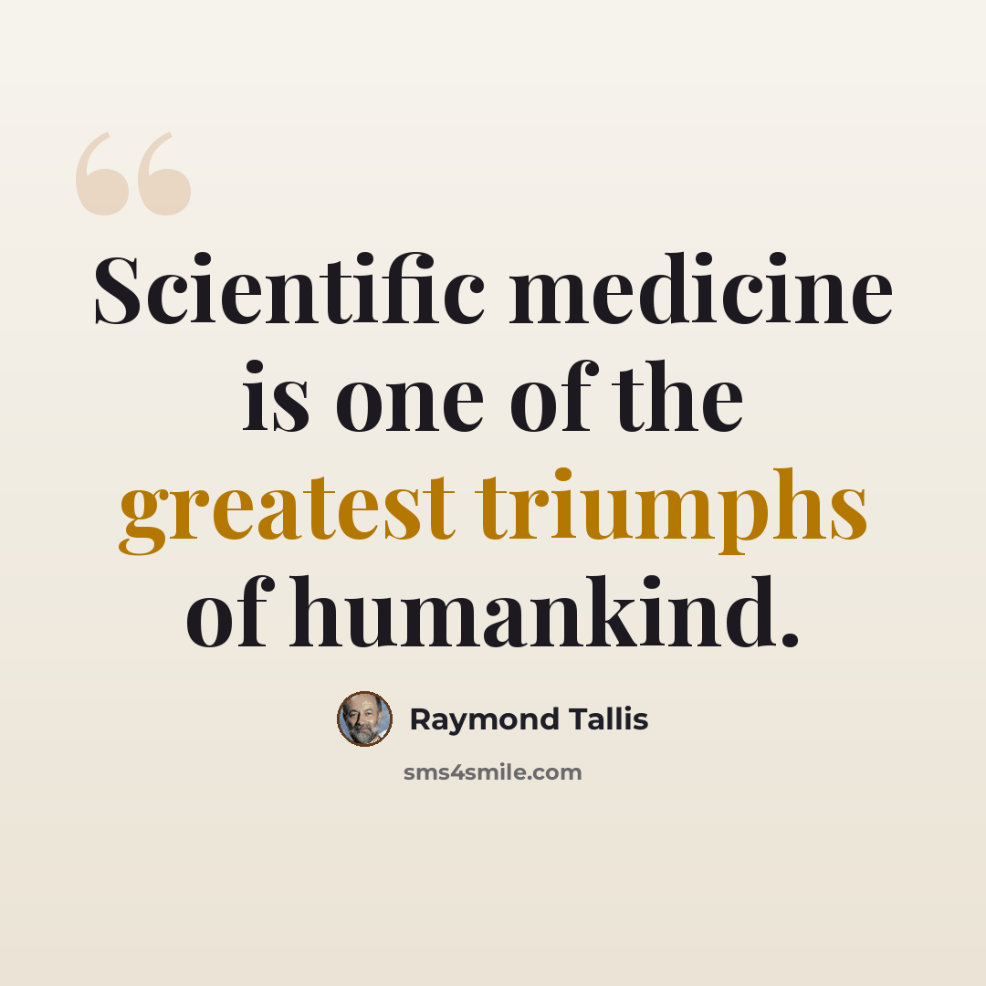 “Scientific medicine is one of the greatest triumphs of humankind.” quote by Raymond Tallis